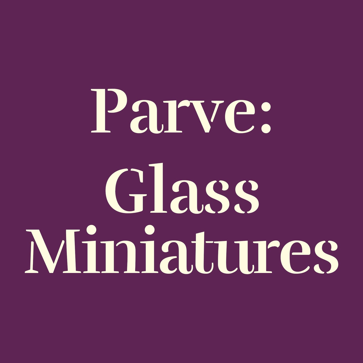 Parve: Glass Miniatures